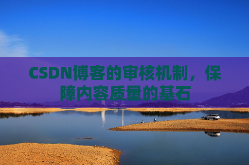 CSDN博客的审核机制，保障内容质量的基石